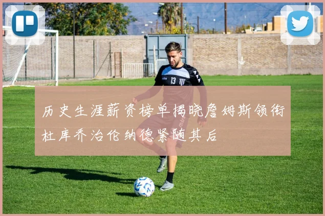 历史生涯薪资榜单揭晓詹姆斯领衔杜库乔治伦纳德紧随其后