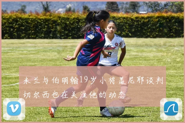米兰与伯明翰19岁小将盖尼耶谈判切尔西也在关注他的动态