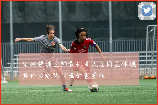哈姆强调主帅责任重大合同应体现其作为球队门面的重要性