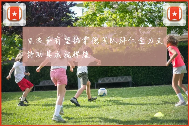 克洛普有望执掌德国队拜仁全力支持助其成就辉煌