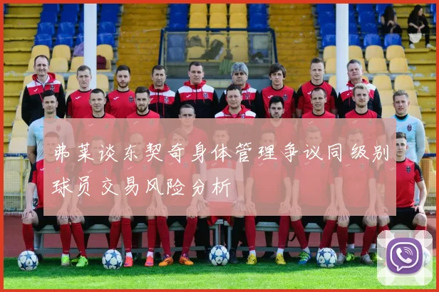 弗莱谈东契奇身体管理争议同级别球员交易风险分析