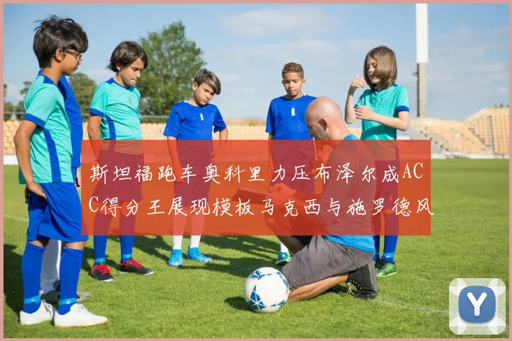 斯坦福跑车奥科里力压布泽尔成ACC得分王展现模板马克西与施罗德风采