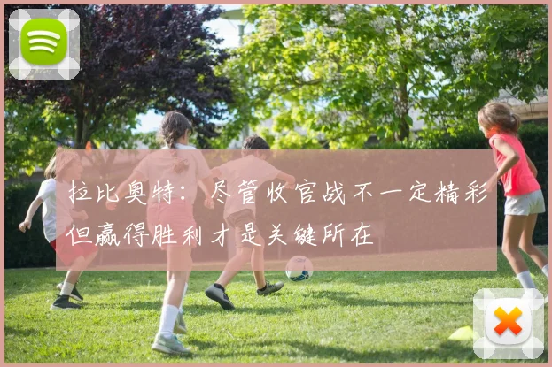 拉比奥特：尽管收官战不一定精彩但赢得胜利才是关键所在