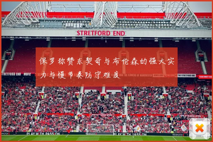 保罗称赞东契奇与布伦森的强大实力与慢节奏防守难度