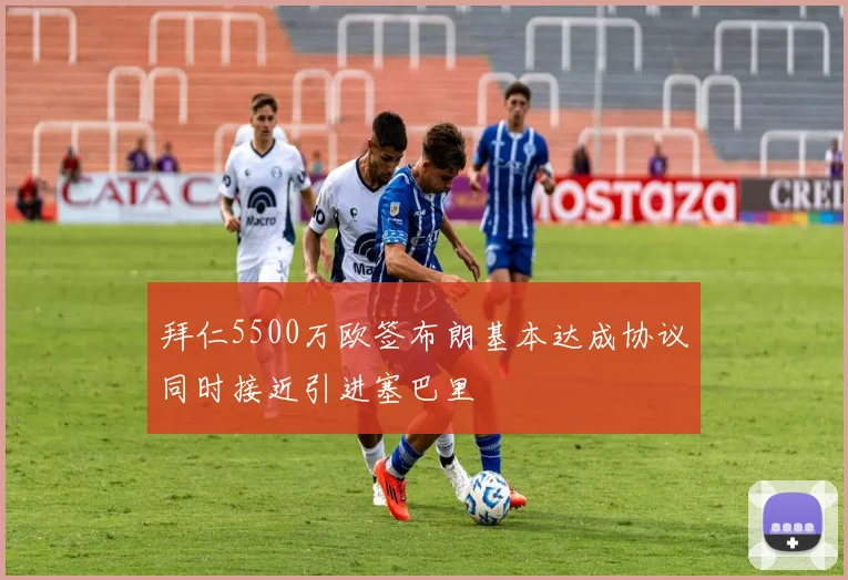 拜仁5500万欧签布朗基本达成协议同时接近引进塞巴里