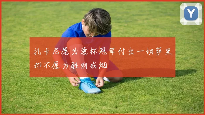 扎卡尼愿为意杯冠军付出一切萨里却不愿为胜利戒烟