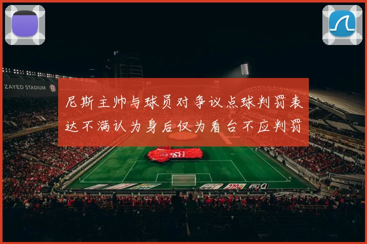 尼斯主帅与球员对争议点球判罚表达不满认为身后仅为看台不应判罚点球