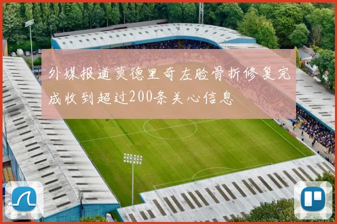 外媒报道莫德里奇左脸骨折修复完成收到超过200条关心信息